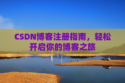 CSDN博客注册指南，轻松开启你的博客之旅